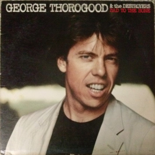 George Thorogood & The Destroyers : Bad To The Bone (LP, Album)